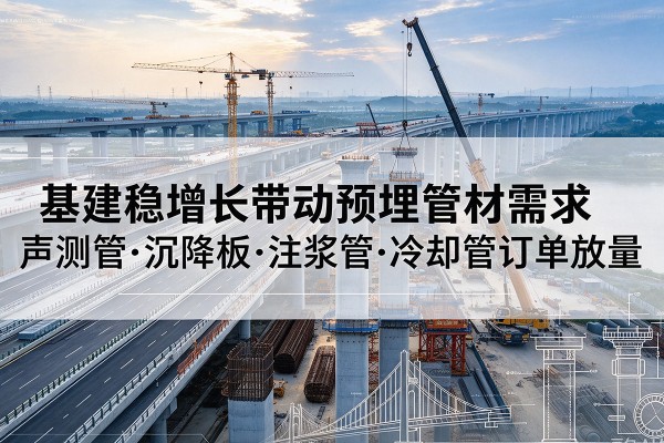 扬州基建稳增长带动预埋监测管材需求，声测管、沉降板、注浆管订单持续放量