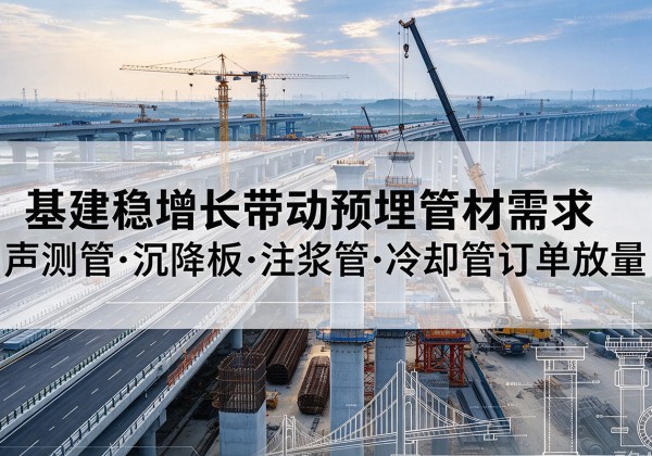 扬州基建稳增长带动预埋监测管材需求，声测管、沉降板、注浆管订单持续放量